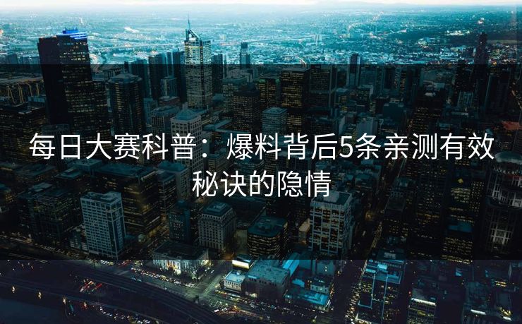 每日大赛科普：爆料背后5条亲测有效秘诀的隐情