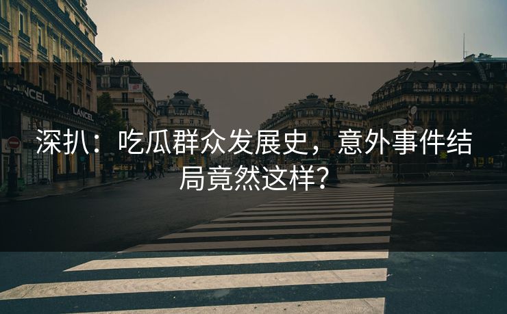 深扒：吃瓜群众发展史，意外事件结局竟然这样？