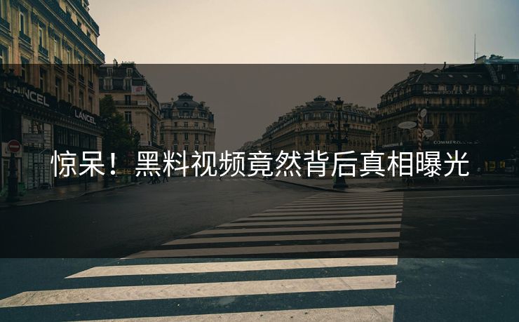 惊呆！黑料视频竟然背后真相曝光