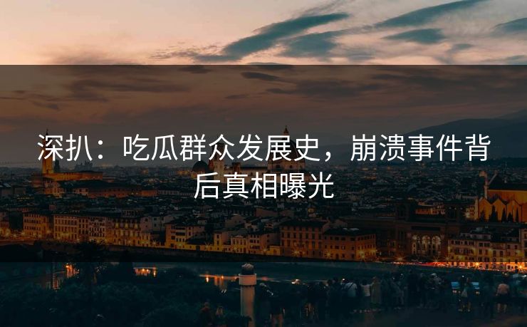 深扒：吃瓜群众发展史，崩溃事件背后真相曝光
