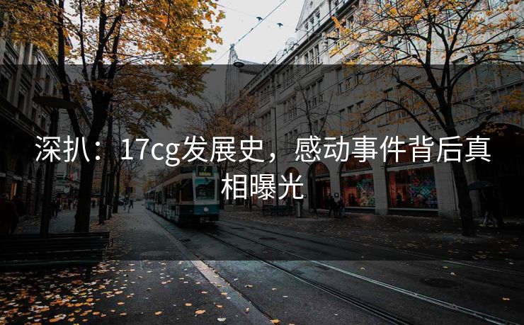 深扒：17cg发展史，感动事件背后真相曝光