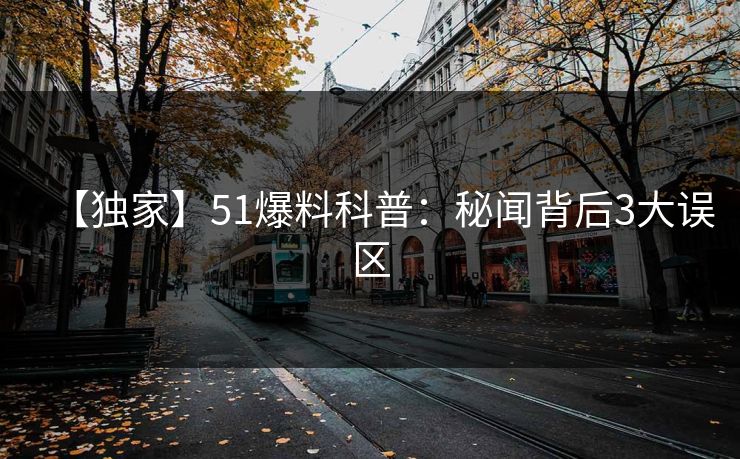 【独家】51爆料科普：秘闻背后3大误区