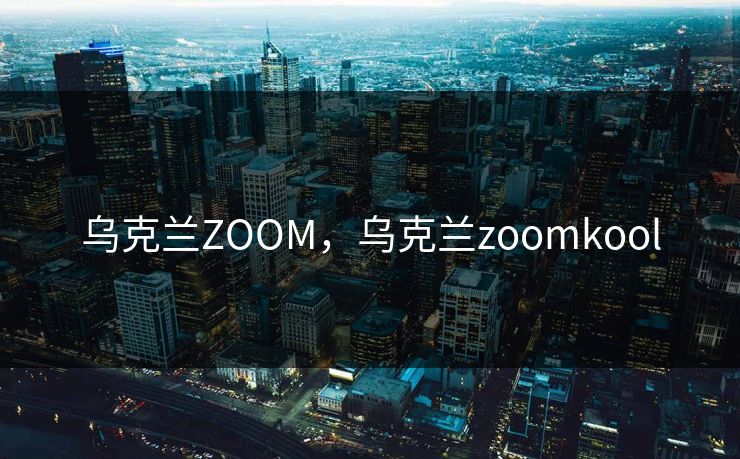 乌克兰ZOOM，乌克兰zoomkool