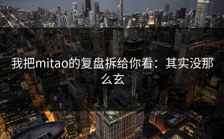 我把mitao的复盘拆给你看：其实没那么玄