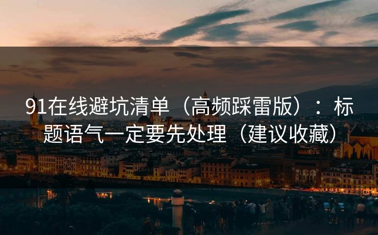 91在线避坑清单（高频踩雷版）：标题语气一定要先处理（建议收藏）