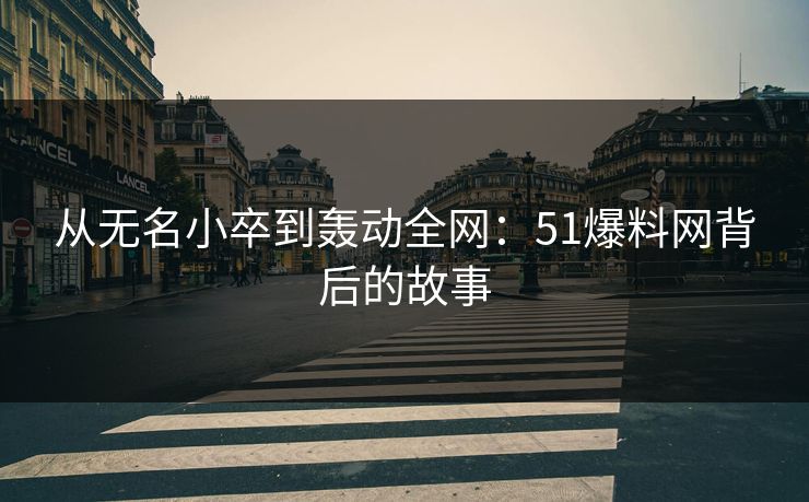 从无名小卒到轰动全网：51爆料网背后的故事